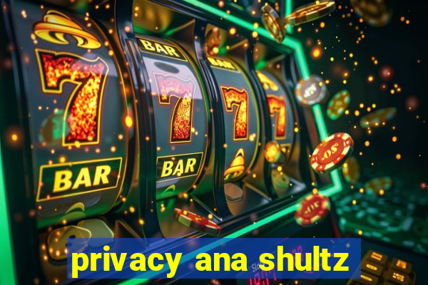 privacy ana shultz